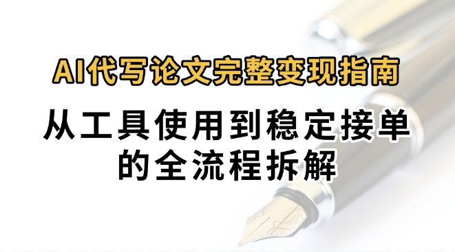 0投入月过万AI代写论文完整变现指南：从工具使用到稳定接单的全流程拆解-联创在线