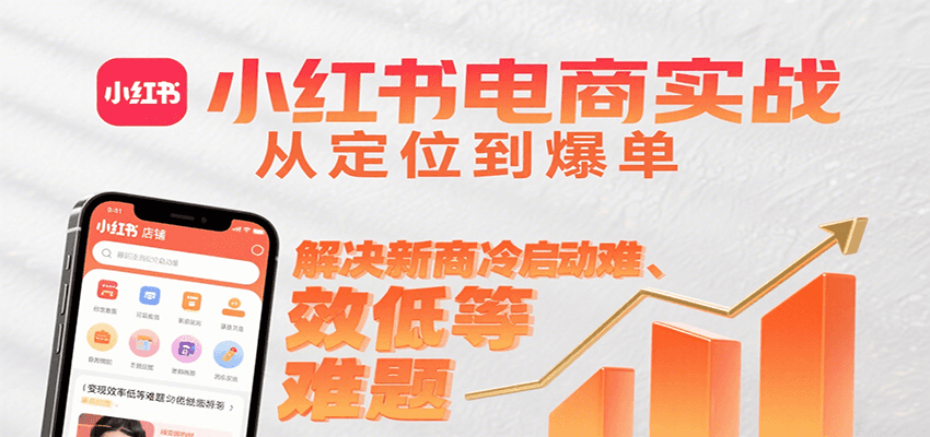 小红书电商实战,从定位到爆单解决新商冷启动难、变现效率低等难题-联创在线