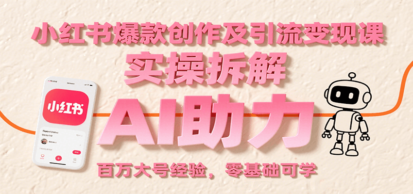 小红书爆款创作及引流变现课：实操拆解，AI助力，百万大号经验，零基础可学-联创在线