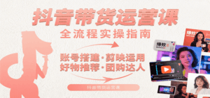 抖音带货运营课：含账号搭建、剪映运用、好物推荐、团购达人等内容，教你玩转抖音-联创在线