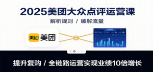 2025美团大众点评运营课:解析规则/破解流量/提升复购/全链路运营实现业绩10倍增长-联创在线