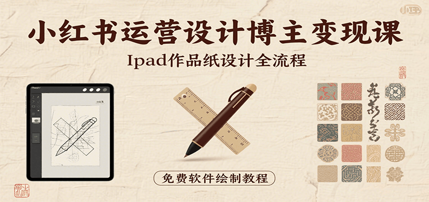 小红书运营设计博主变现课：iPad 上手作品纸设计，含全流程及细节技巧，避坑少绕路-联创在线
