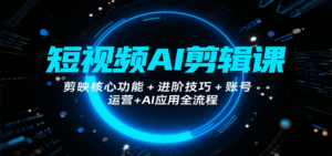 短视频AI剪辑课，剪映核心功能+进阶技巧+账号运营+AI应用全流程-联创在线