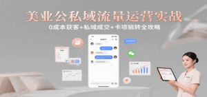 美业公私域流量运营实战：0成本获客+私域成交+卡项销转全攻略-联创在线