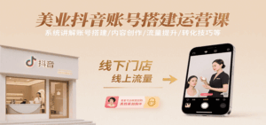 美业抖音账号搭建运营课，系统讲解账号搭建/内容创作/流量提升/转化技巧等-联创在线