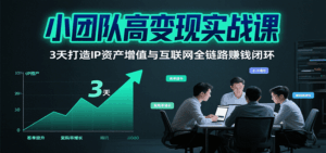 小团队高变现实战课,3天打造IP资产增值与互联网全链路赚钱闭环(第二期)-联创在线
