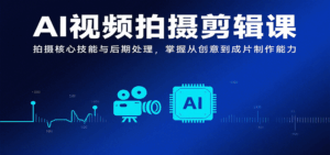 AI视频拍摄剪辑课，拍摄核心技能与后期处理，掌握从创意到成片制作能力-联创在线