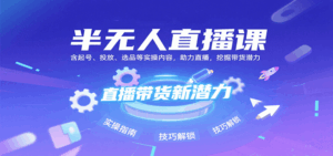 半无人直播课:含起号、投放、选品等实操内容,挖掘直播带货潜力(更新8月)-联创在线
