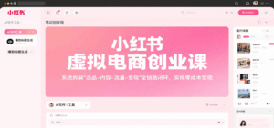 小红书虚拟电商创业课，系统拆解选品-内容-流量-变现，实现零成本变现-联创在线