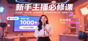 新手主播必修课:平台选择、话术训练、粉丝维系等,解析禁忌与成长法则,突破直播能力-联创在线