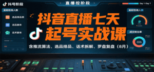 抖音直播七天起号实战课:含推流算法、选品排品、话术拆解、罗盘复盘(8月)-联创在线