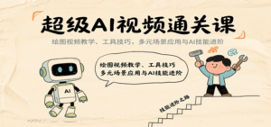 超级AI视频通关课：绘图视频教学、工具技巧，多元场景应用与AI技能进阶-联创在线