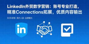 LinkedIn外贸数字营销:账号专业打造,精准Connections拓展,优质内容输出-联创在线