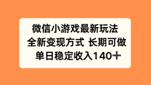 微信小游戏最新玩法，全新变现方式，单日稳定收入140+-联创在线