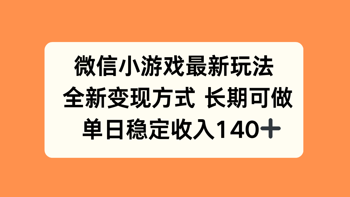 微信小游戏最新玩法，全新变现方式，单日稳定收入140+-联创在线