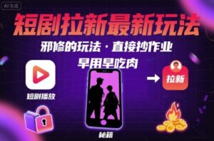 解锁短剧拉新最新玩法，邪修的玩法，直接抄作业，早用早吃肉-联创在线