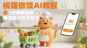 有趣的橘猫买菜做饭视频，用AI一键搞定，1分钟教会你，快速起千粉万粉号-联创在线