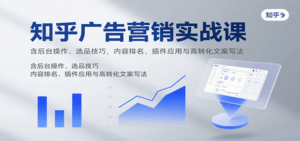 知乎广告营销实战课，含后台操作、选品技巧，内容排名、插件应用与高转化文案写法-联创在线