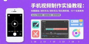 手机视频制作实操教程：拍摄基础/进阶技法/到后期剪辑，50个实操案例-联创在线