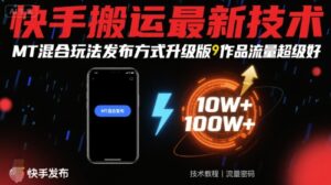 快手搬运最新技术，MT混合玩法发布方式升级版，作品流量超级好-联创在线