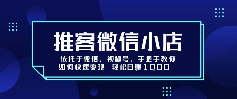 推客微信小店依托于微信、视频号，手把手教你如何快速变现 轻松日入1k+【揭秘】-联创在线