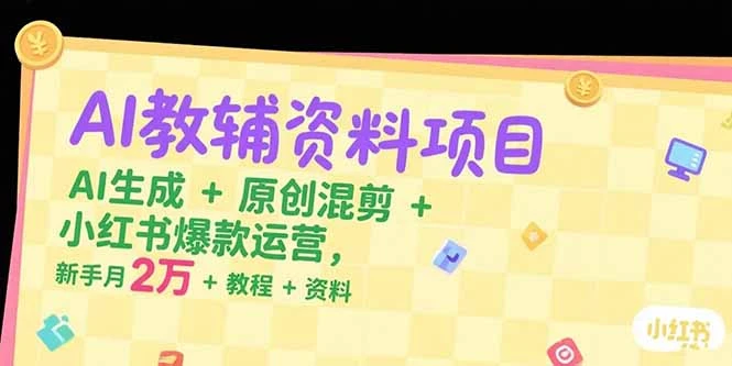 【精】AI教辅资料项目，AI生成+原创混剪+小红书爆款运营，新手月入2万+教程+资料-联创在线