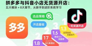 拼多多与抖音小店无货源开店:五大模块+8大章节,从新手到进阶系统学习-联创在线