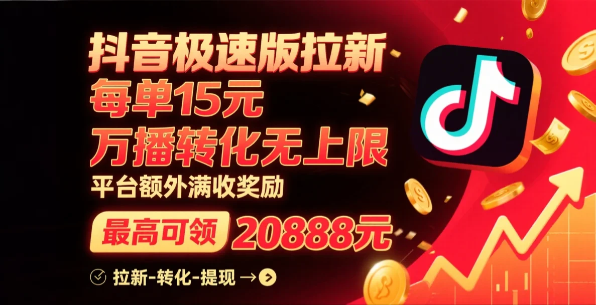 抖音极速版拉新，每单15元，万播转化无上限，平台大力扶持，额外满收奖励，最高可领20888元-联创在线
