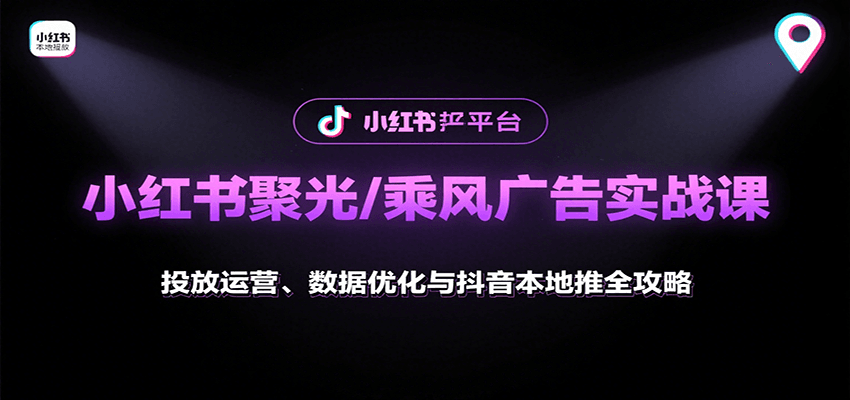 小红书聚光/乘风广告实战课：投放运营、数据优化与抖音本地推全攻略-联创在线