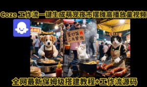 coze工作流一键生成萌宠夜市摆摊AI高赞高播放量视频保姆级拆解教程-联创在线