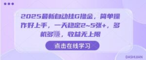 2025最新自动挂G撸金，简单操作好上手，一天稳定2~5张+，多机多賺，收益无上限【揭秘】-联创在线
