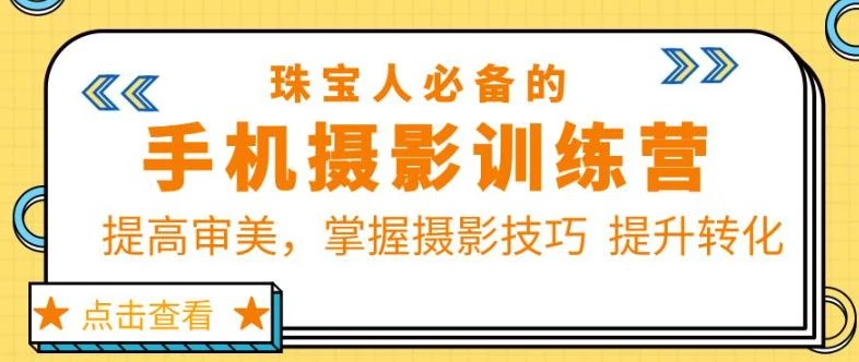 【精】珠宝人必备的手机摄影训练营第7期：提高审美，掌握摄影技巧提升转化-联创在线