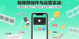 短视频创作与运营实战:基础搭建/内容生产/流量运营/变现闭环/4大核心模块-联创在线