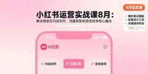 小红书运营实战课8月：解决商家在内容创作、流量获取和变现效率核心痛点-联创在线