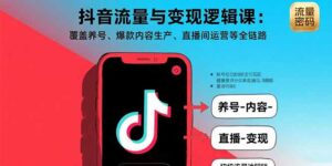 抖音流量与变现逻辑课：覆盖养号、爆款内容生产、直播间运营等全链路-联创在线