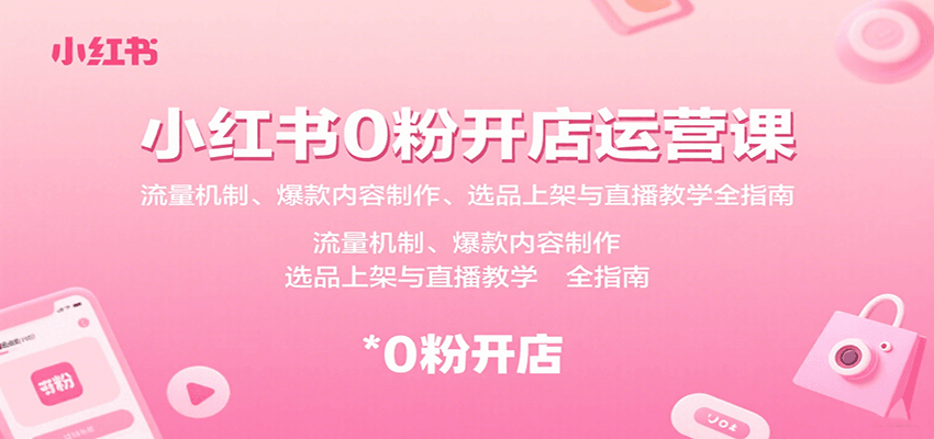 小红书0粉开店运营课：流量机制、爆款内容制作、选品上架与直播教学全指南-联创在线