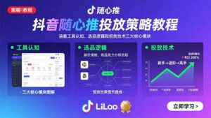 抖音随心推投放策略教程:涵盖工具认知、选品逻辑和投放技术三大核心模块-联创在线