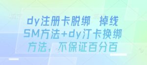 dy注册卡脱绑 掉线SM方法+dy汀卡换绑方法,不保证百分百-联创在线
