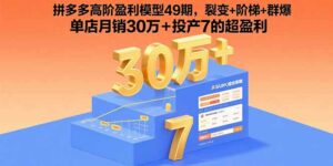 拼多多高阶盈利模型49期，裂变+阶梯+群爆  单店月销30万+投产7的超盈利-联创在线
