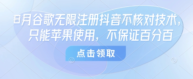 8月谷歌无限注册抖音不核对技术，只能苹果使用，不保证百分百-联创在线