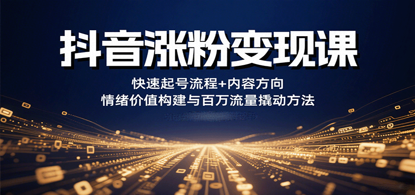 抖音涨粉变现课，快速起号流程+内容方向+情绪价值构建与百万流量撬动方法-联创在线