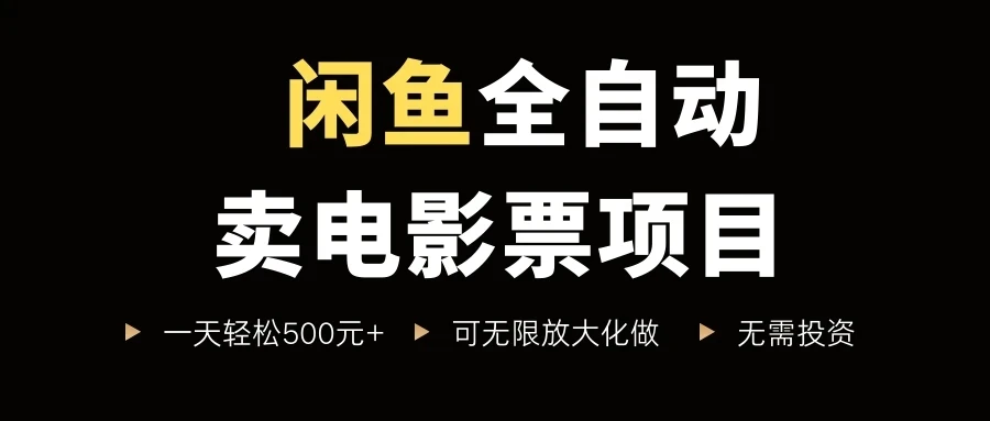 闲鱼全自动卖电影票项目，一单5元-30元，新手一天轻松500+-联创在线