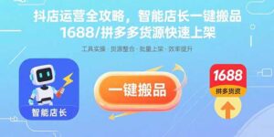 抖店运营全攻略，智能店长一键搬品，1688/拼多多货源快速上架-联创在线