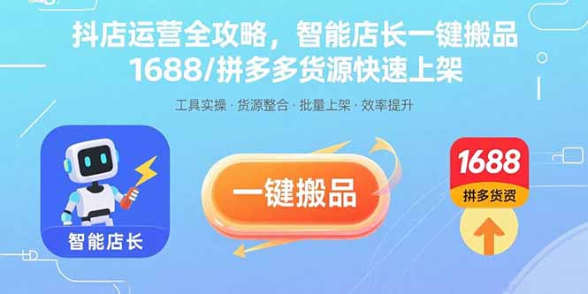 抖店运营全攻略，智能店长一键搬品，1688/拼多多货源快速上架-联创在线
