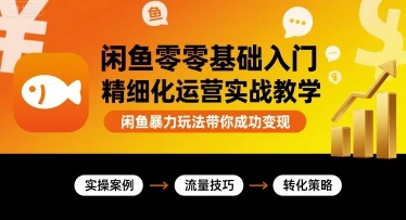 【精】闲鱼零基础入门精细化运营实战教学，闲鱼暴力玩法带你成功变现-联创在线