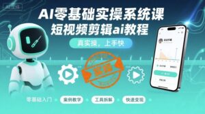 AI零基础实操系统课，短视频剪辑ai教程，真实操，上手快-联创在线