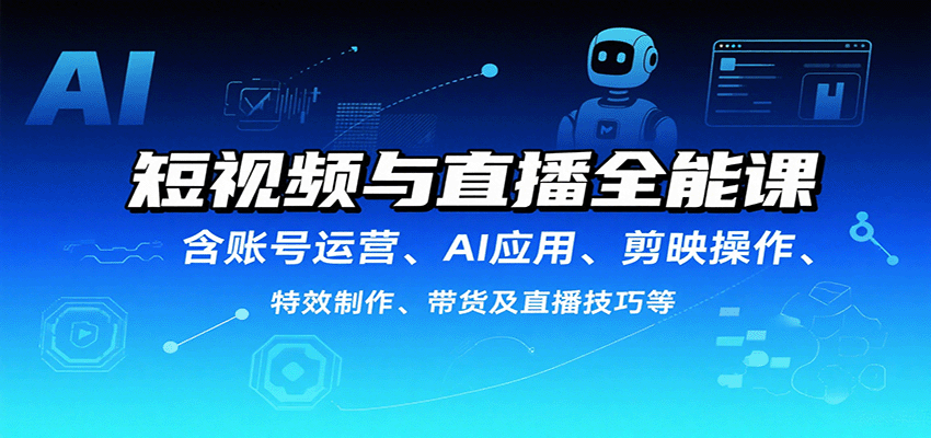短视频与直播全能课，含账号运营、AI应用、剪映操作、特效制作、带货及直播技巧等-联创在线