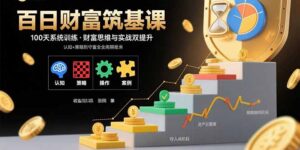 百日财富筑基课：认知+策略+实操+案例拆解  实现从创富到守富全周期能力-联创在线
