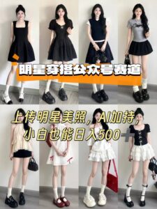 公众号明星穿搭赛道，上传明星美照，AI加持，小白也能日入5张-联创在线