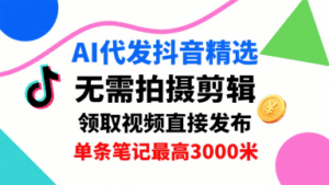 AI代发抖音精选，领取视频直接发布，单号每天领取3条，单条笔记最高3k，无需拍摄剪辑，懒人福利-联创在线